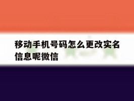 移动手机号码怎么更改实名信息呢微信