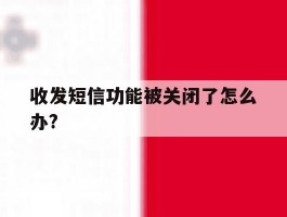 收发短信功能被关闭了怎么办?