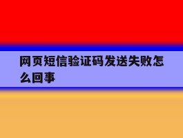 网页短信验证码发送失败怎么回事