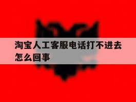 淘宝人工客服电话打不进去怎么回事