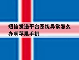 短信发送平台系统异常怎么办啊苹果手机的简单介绍
