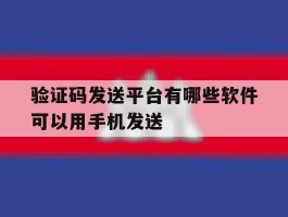 验证码发送平台有哪些软件可以用手机发送