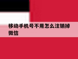 移动手机号不用怎么注销掉微信