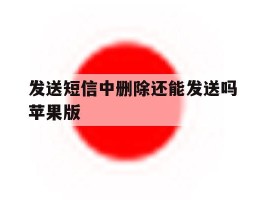 发送短信中删除还能发送吗苹果版