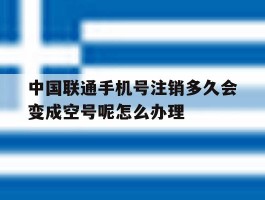 包含中国联通手机号注销多久会变成空号呢怎么办理的词条