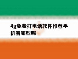 4g免费打电话软件推荐手机有哪些呢