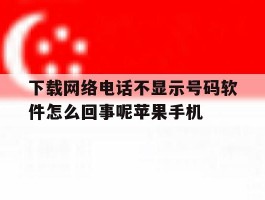包含下载网络电话不显示号码软件怎么回事呢苹果手机的词条
