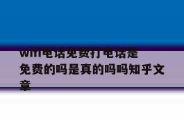 关于wifi电话免费打电话是免费的吗是真的吗吗知乎文章的信息