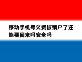 移动手机号欠费被销户了还能要回来吗安全吗的简单介绍