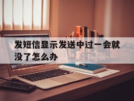 发短信显示发送中过一会就没了怎么办