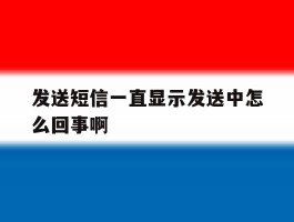 发送短信一直显示发送中怎么回事啊