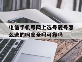 关于电信手机号网上选号靓号怎么选的啊安全吗可靠吗的信息