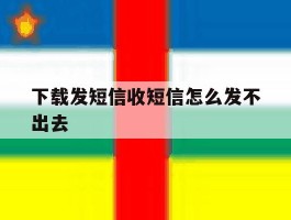 下载发短信收短信怎么发不出去