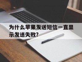 包含为什么苹果发送短信一直显示发送失败?的词条