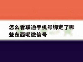 包含怎么看联通手机号绑定了哪些东西呢微信号的词条
