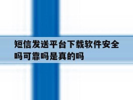 包含短信发送平台下载软件安全吗可靠吗是真的吗的词条