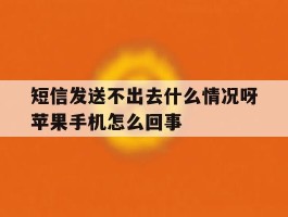 短信发送不出去什么情况呀苹果手机怎么回事的简单介绍