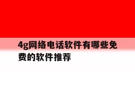 4g网络电话软件有哪些免费的软件推荐