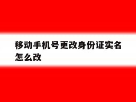 移动手机号更改身份证实名怎么改