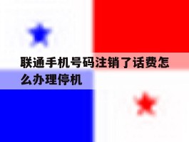 联通手机号码注销了话费怎么办理停机