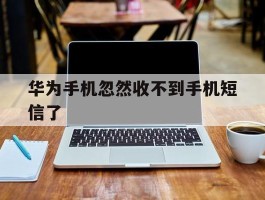 华为手机忽然收不到手机短信了