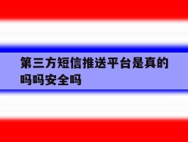 第三方短信推送平台是真的吗吗安全吗的简单介绍