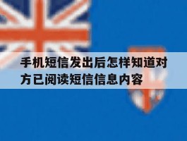 关于手机短信发出后怎样知道对方已阅读短信信息内容的信息
