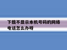 包含下载不显示本机号码的网络电话怎么办呀的词条