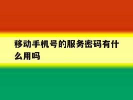 移动手机号的服务密码有什么用吗