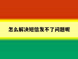 怎么解决短信发不了问题呢