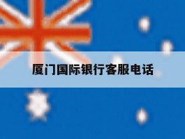 厦门国际银行客服电话