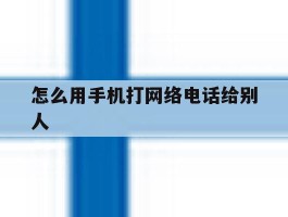 怎么用手机打网络电话给别人