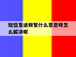 短信发送频繁什么意思呀怎么解决呢