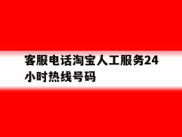 客服电话淘宝人工服务24小时热线号码