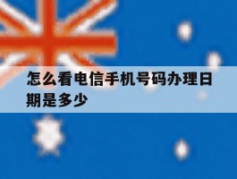 怎么看电信手机号码办理日期是多少
