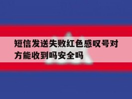 关于短信发送失败红色感叹号对方能收到吗安全吗的信息