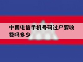 中国电信手机号码过户要收费吗多少