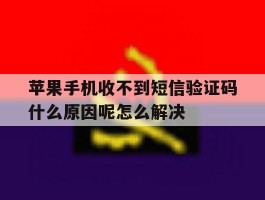 关于苹果手机收不到短信验证码什么原因呢怎么解决的信息