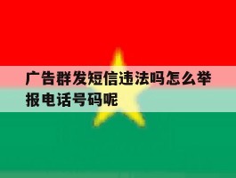 关于广告群发短信违法吗怎么举报电话号码呢的信息