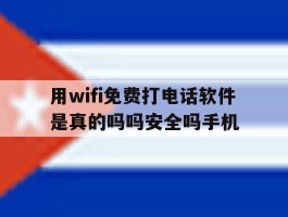 包含用wifi免费打电话软件是真的吗吗安全吗手机的词条