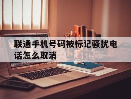 联通手机号码被标记骚扰电话怎么取消
