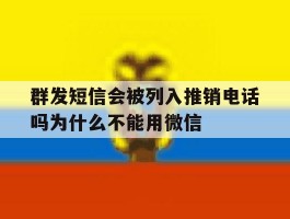群发短信会被列入推销电话吗为什么不能用微信的简单介绍