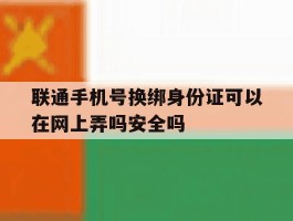 联通手机号换绑身份证可以在网上弄吗安全吗的简单介绍