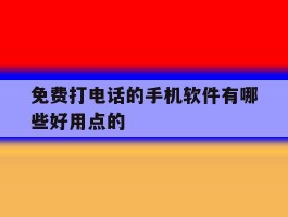 免费打电话的手机软件有哪些好用点的的简单介绍