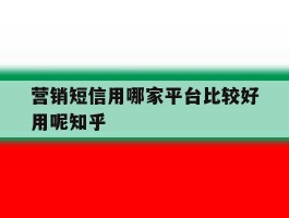 包含营销短信用哪家平台比较好用呢知乎的词条