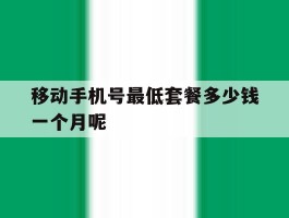 关于移动手机号最低套餐多少钱一个月呢的信息