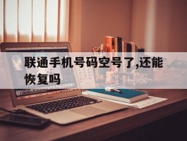 联通手机号码空号了,还能恢复吗
