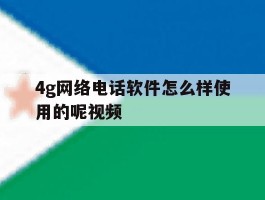 4g网络电话软件怎么样使用的呢视频