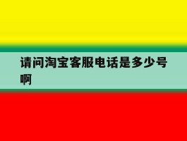 请问淘宝客服电话是多少号啊
