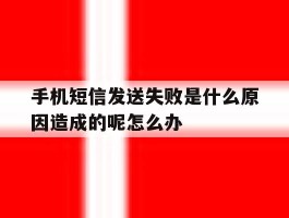 手机短信发送失败是什么原因造成的呢怎么办的简单介绍